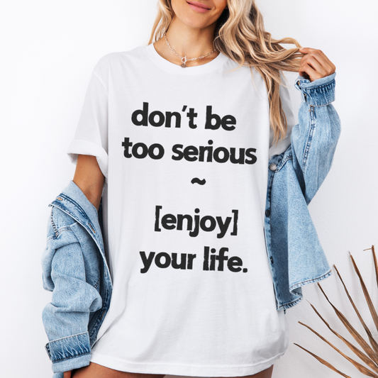 Don't Be Too Serious, Enjoy Your Life T-Shirt