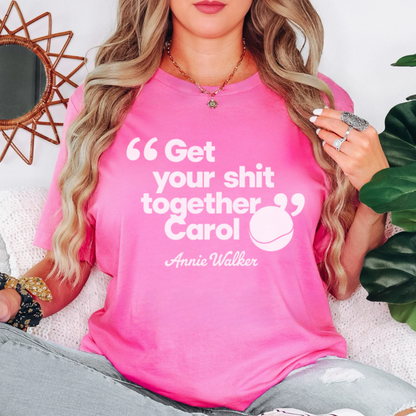 Front view of Annie Walker Quote tee, "Get Your Shit Together Carol" Bridesmaids Movie T-Shirt